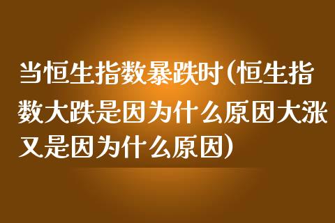 当恒生指数暴跌时(恒生指数大跌是因为什么原因大涨又是因为什么原因)