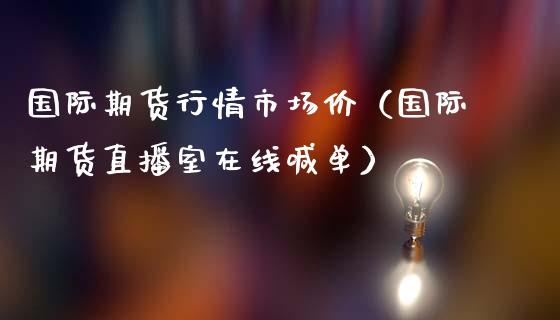 国际期货行情市场价（国际期货直播室在线喊单）