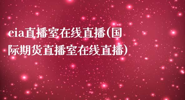 eia直播室在线直播(国际期货直播室在线直播)