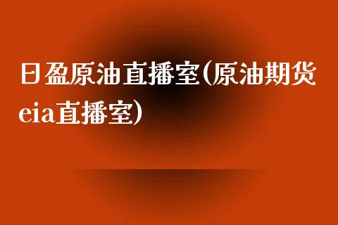 日盈原油直播室(原油期货eia直播室)