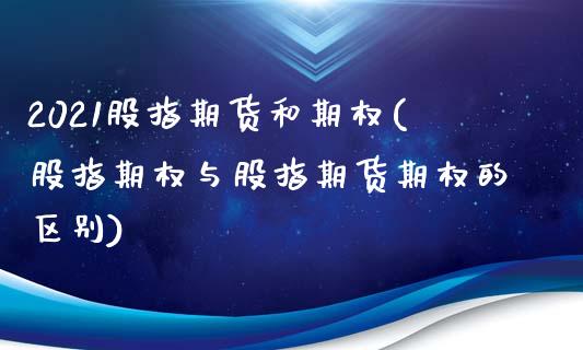 2021股指期货和期权(股指期权与股指期货期权的区别)