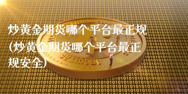 炒黄金期货哪个平台最正规(炒黄金期货哪个平台最正规安全)