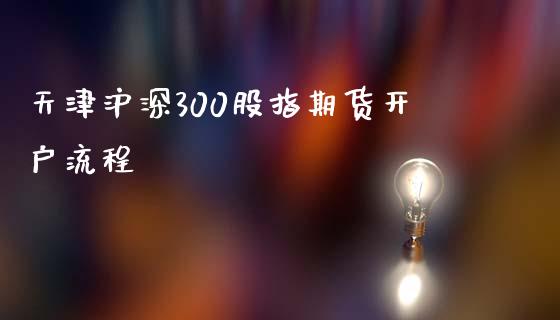 天津沪深300股指期货开户流程