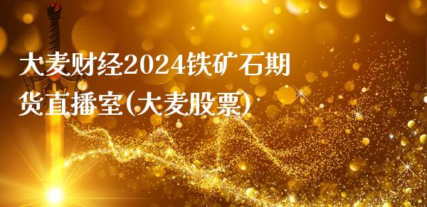 大麦财经2024铁矿石期货直播室(大麦股票)