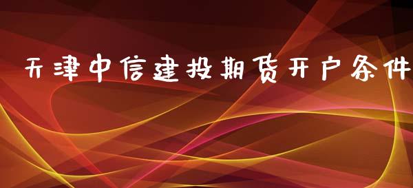 天津中信建投期货开户条件