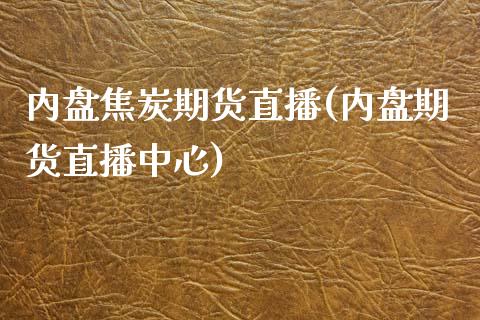 内盘焦炭期货直播(内盘期货直播中心)