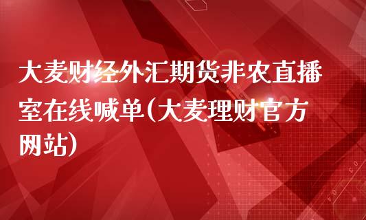 大麦财经外汇期货非农直播室在线喊单(大麦理财官方网站)