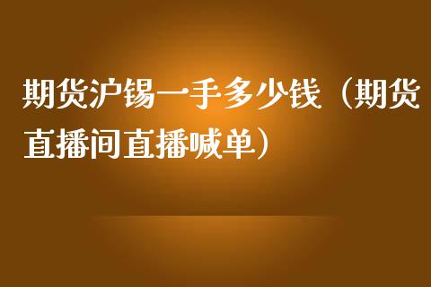 期货沪锡一手多少钱（期货直播间直播喊单）