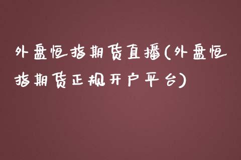 外盘恒指期货直播(外盘恒指期货正规开户平台)