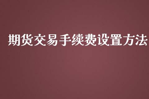 期货交易手续费设置方法