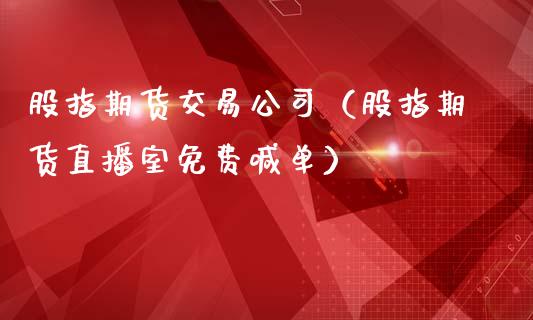 股指期货交易公司（股指期货直播室免费喊单）