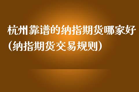 杭州靠谱的纳指期货哪家好(纳指期货交易规则)