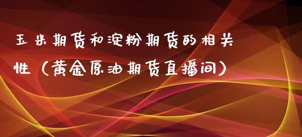 玉米期货和淀粉期货的相关性（黄金原油期货直播间）