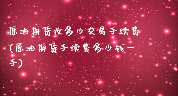 原油期货收多少交易手续费(原油期货手续费多少钱一手)