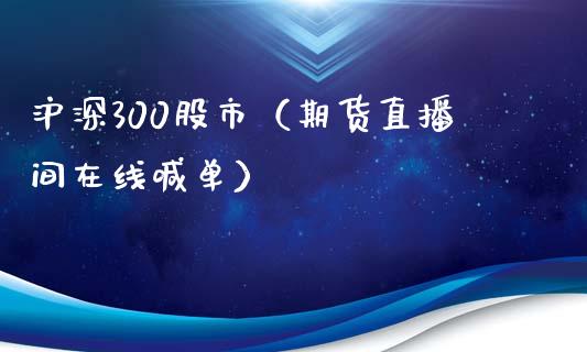 沪深300股市（期货直播间在线喊单）