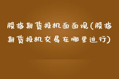 股指期货投机面面观(股指期货投机交易在哪里进行)