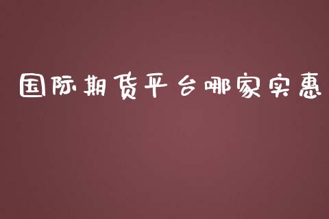 国际期货平台哪家实惠