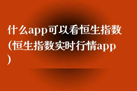 什么app可以看恒生指数(恒生指数实时行情app)