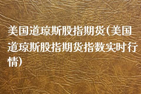 美国道琼斯股指期货(美国道琼斯股指期货指数实时行情)