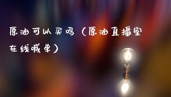 原油可以买吗（原油直播室在线喊单）