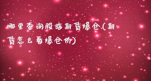 哪里查询股指期货爆仓(期货怎么看爆仓价)