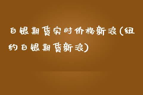 白银期货实时价格新浪(纽约白银期货新浪)