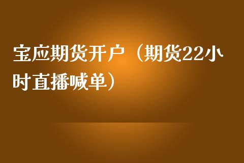 宝应期货开户（期货22小时直播喊单）