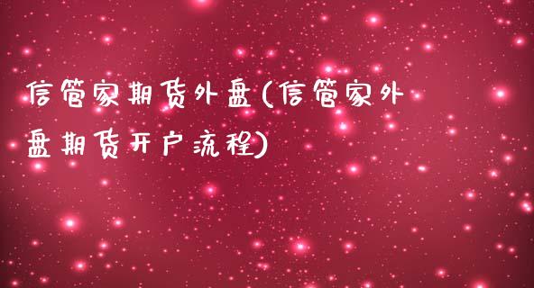 信管家期货外盘(信管家外盘期货开户流程)