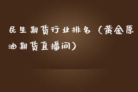 民生期货行业排名（黄金原油期货直播间）