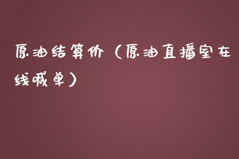 原油结算价（原油直播室在线喊单）