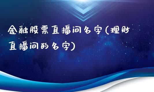 金融股票直播间名字(理财直播间的名字)