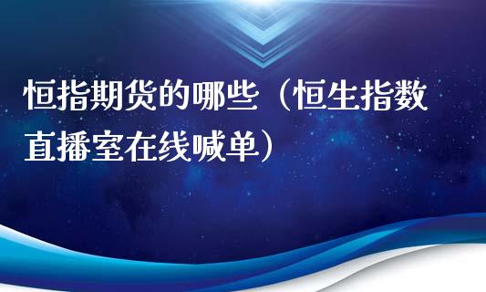 恒指期货的哪些（恒生指数直播室在线喊单）