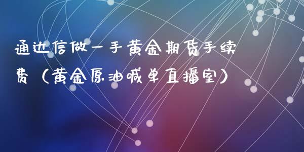 通达信做一手黄金期货手续费（黄金原油喊单直播室）