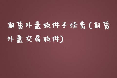 期货外盘软件手续费(期货外盘交易软件)