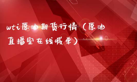 wti原油期货行情（原油直播室在线喊单）