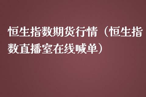 恒生指数期货行情（恒生指数直播室在线喊单）