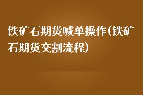 铁矿石期货喊单操作(铁矿石期货交割流程)