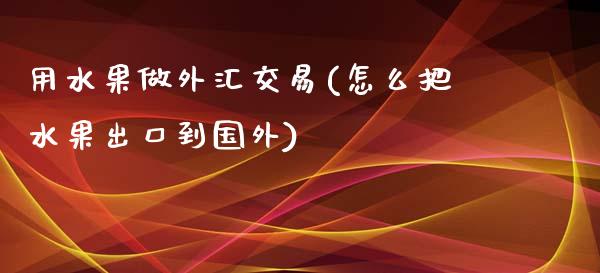 用水果做外汇交易(怎么把水果出口到国外)