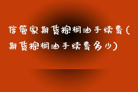 信管家期货棕榈油手续费(期货棕榈油手续费多少)