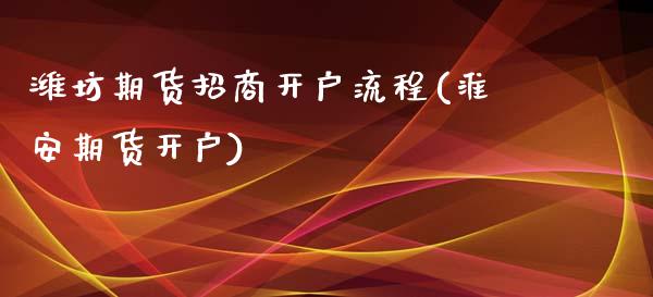 潍坊期货招商开户流程(淮安期货开户)