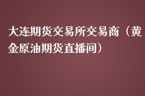 大连期货交易所交易商（黄金原油期货直播间）