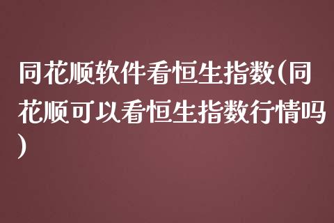 同花顺软件看恒生指数(同花顺可以看恒生指数行情吗)