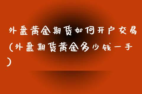 外盘黄金期货如何开户交易(外盘期货黄金多少钱一手)