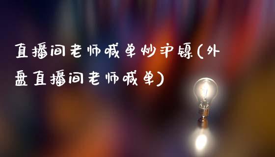 直播间老师喊单炒沪镍(外盘直播间老师喊单)