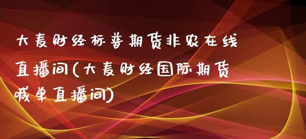 大麦财经标普期货非农在线直播间(大麦财经国际期货喊单直播间)