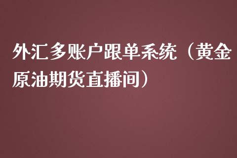 外汇多账户跟单系统（黄金原油期货直播间）