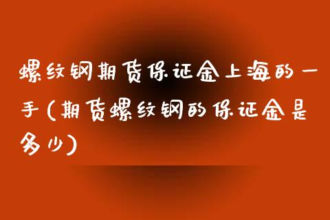 螺纹钢期货保证金上海的一手(期货螺纹钢的保证金是多少)