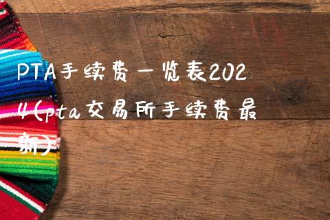 PTA手续费一览表2024(pta交易所手续费最新)