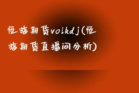 恒指期货volkdj(恒指期货直播间分析)