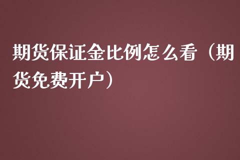 期货保证金比例怎么看（期货免费开户）